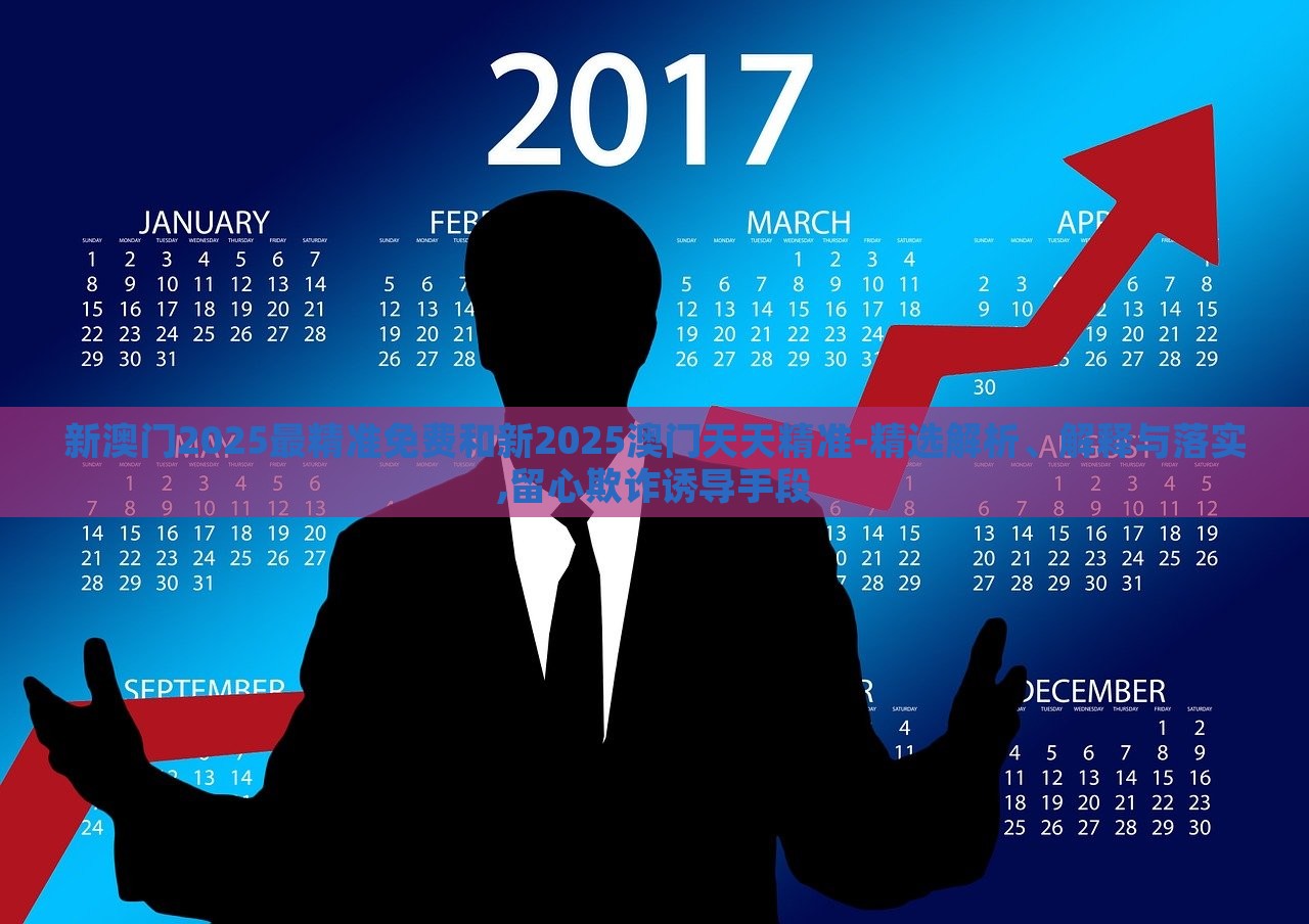 新澳門2025最精準免費和新2025澳門天天精準-精選解析、解釋與落實,留心欺詐誘導(dǎo)手段