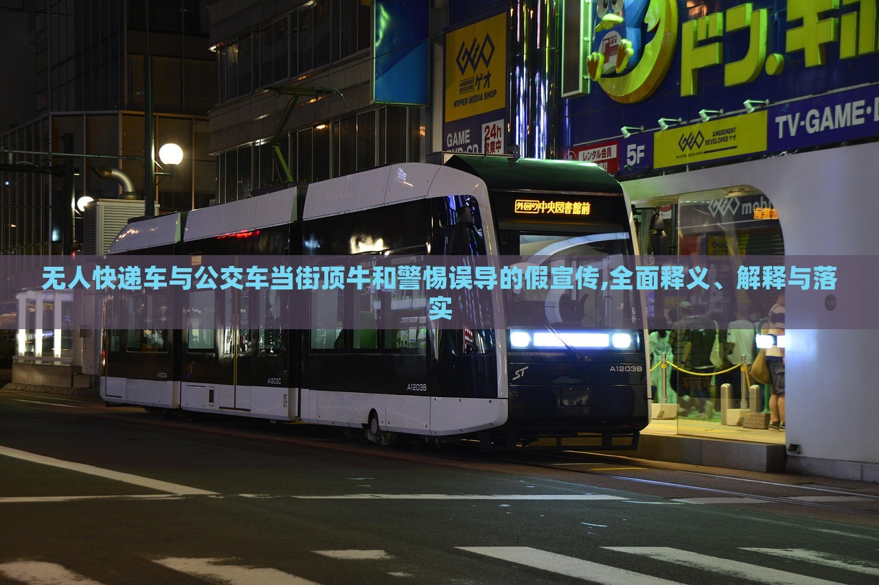 無(wú)人快遞車與公交車當(dāng)街頂牛和警惕誤導(dǎo)的假宣傳,全面釋義、解釋與落實(shí)