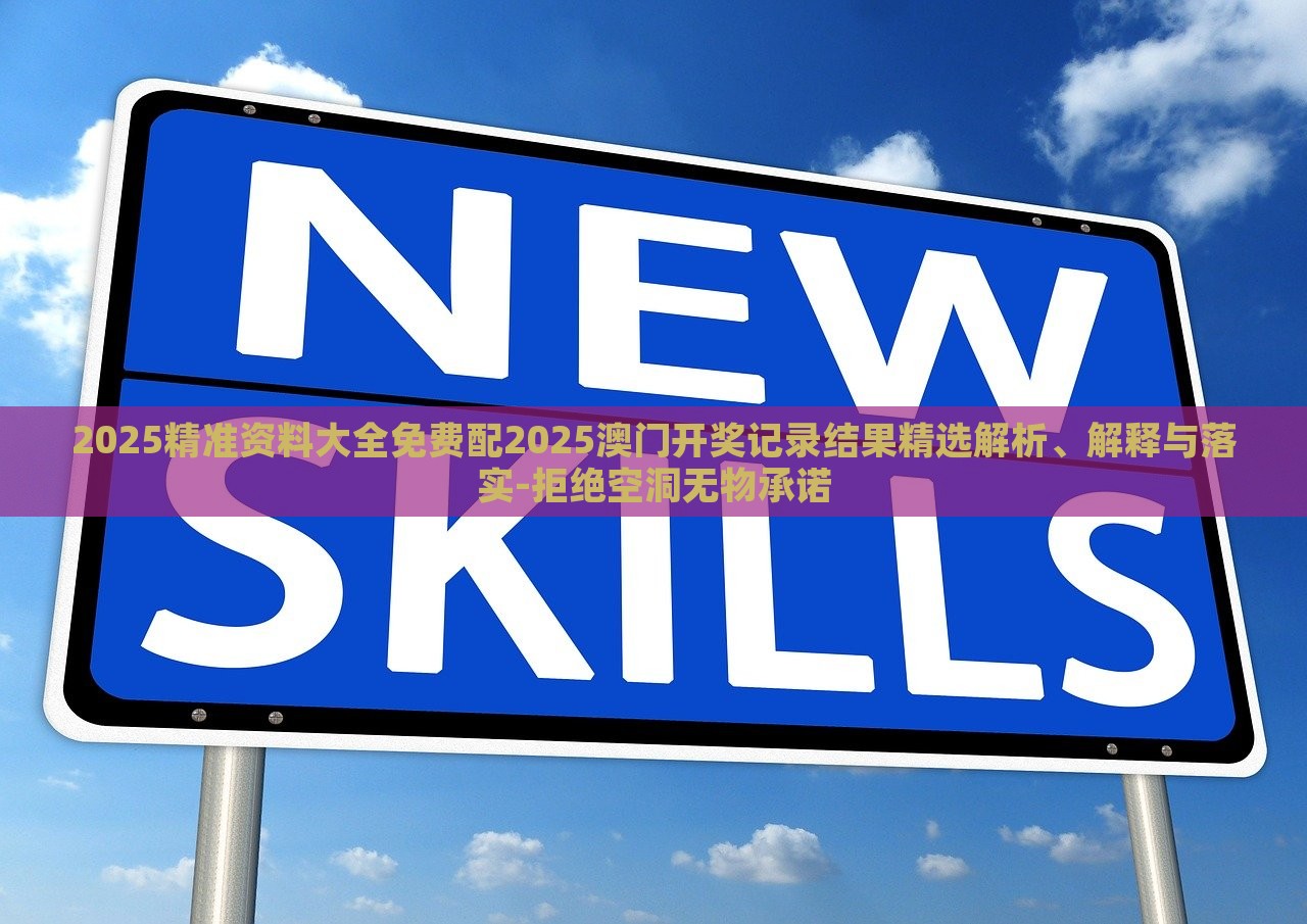 2025精準資料大全免費配2025澳門開獎記錄結(jié)果精選解析、解釋與落實-拒絕空洞無物承諾