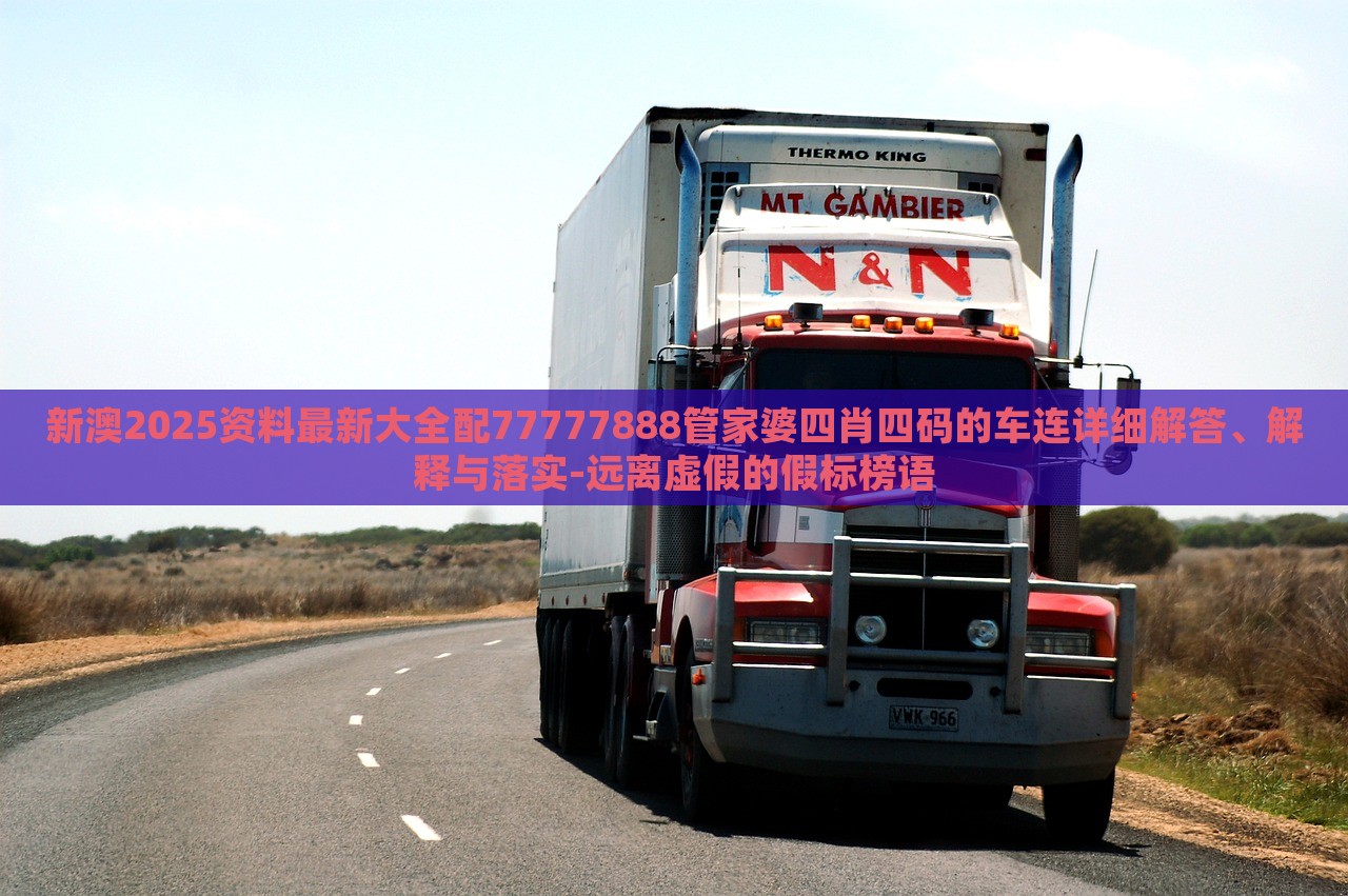 新澳2025資料最新大全配77777888管家婆四肖四碼的車連詳細(xì)解答、解釋與落實(shí)-遠(yuǎn)離虛假的假標(biāo)榜語(yǔ)
