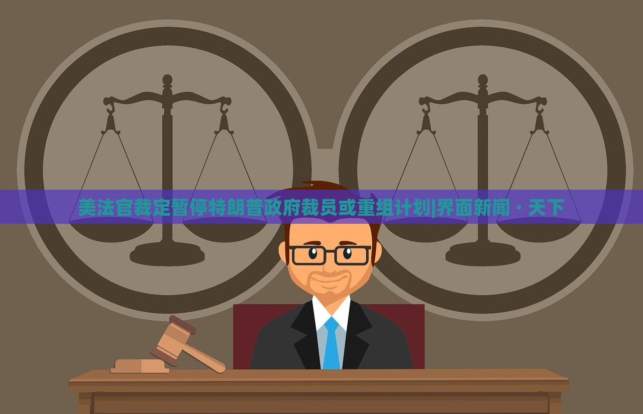 美法官裁定暫停特朗普政府裁員或重組計(jì)劃|界面新聞 · 天下