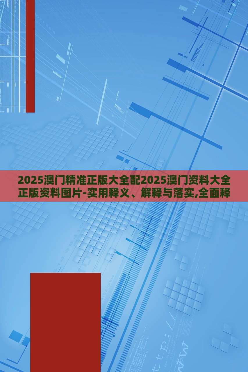 2025澳門(mén)精準(zhǔn)正版大全配2025澳門(mén)資料大全正版資料圖片-實(shí)用釋義、解釋與落實(shí),全面釋義 2025澳門(mén)精準(zhǔn)正版大全配2025澳門(mén)資料大全正版資料圖片-實(shí)用釋義、解釋與落實(shí),全面釋義