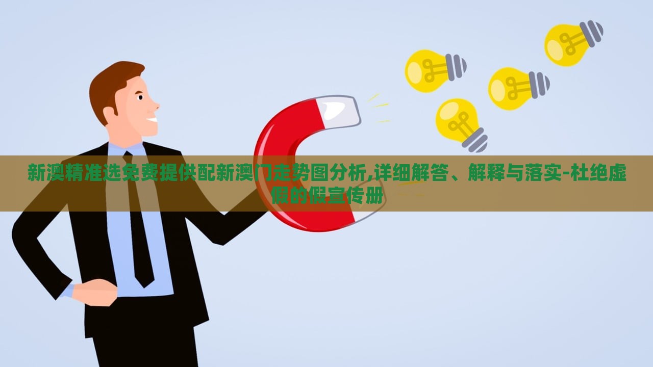 新澳精準(zhǔn)選免費(fèi)提供配新澳門走勢圖分析,詳細(xì)解答、解釋與落實(shí)-杜絕虛假的假宣傳冊