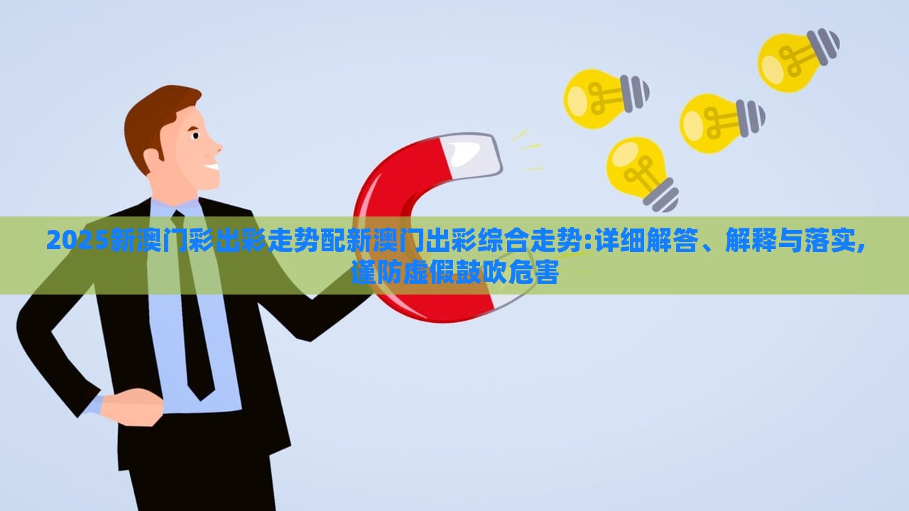 2025新澳門彩出彩走勢(shì)配新澳門出彩綜合走勢(shì):詳細(xì)解答、解釋與落實(shí),謹(jǐn)防虛假鼓吹危害 2025新澳門彩出彩走勢(shì)配新澳門出彩綜合走勢(shì):詳細(xì)解答、解釋與落實(shí),謹(jǐn)防虛假鼓吹危害