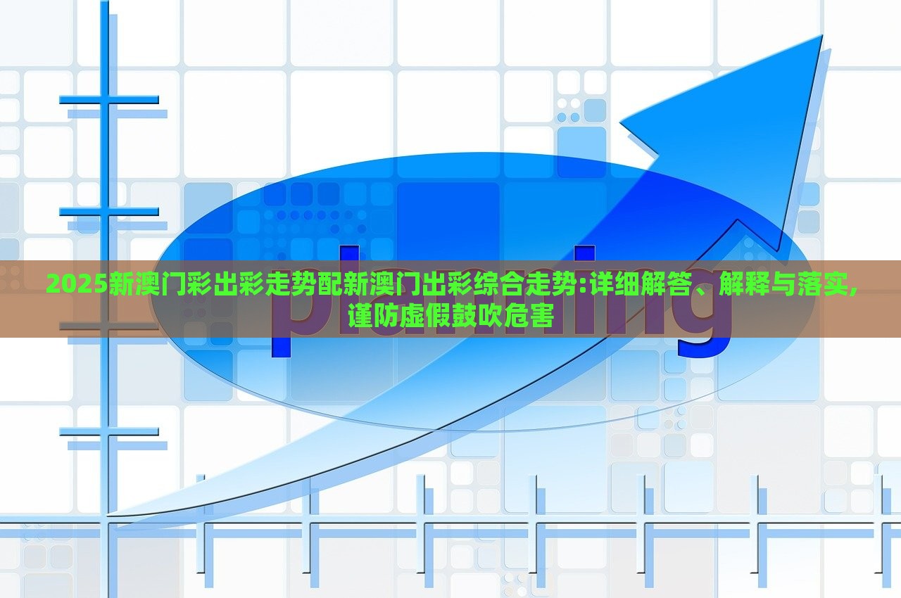 2025新澳門彩出彩走勢(shì)配新澳門出彩綜合走勢(shì):詳細(xì)解答、解釋與落實(shí),謹(jǐn)防虛假鼓吹危害 2025新澳門彩出彩走勢(shì)配新澳門出彩綜合走勢(shì):詳細(xì)解答、解釋與落實(shí),謹(jǐn)防虛假鼓吹危害