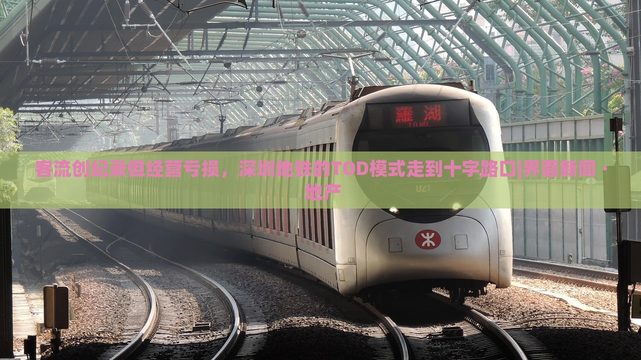 客流創(chuàng)紀錄但經(jīng)營虧損，深圳地鐵的TOD模式走到十字路口|界面新聞 · 地產(chǎn)