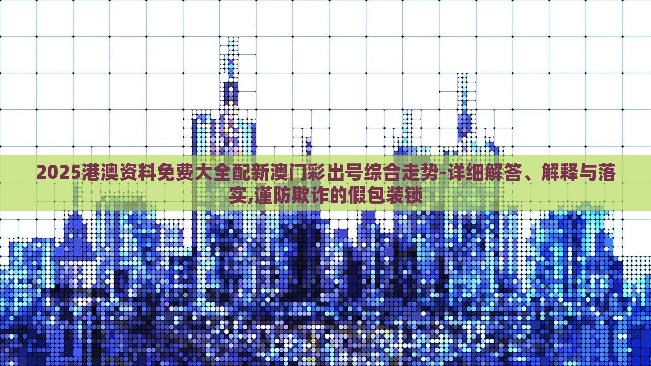 2025港澳資料免費(fèi)大全配新澳門彩出號綜合走勢-詳細(xì)解答、解釋與落實(shí),謹(jǐn)防欺詐的假包裝鎖