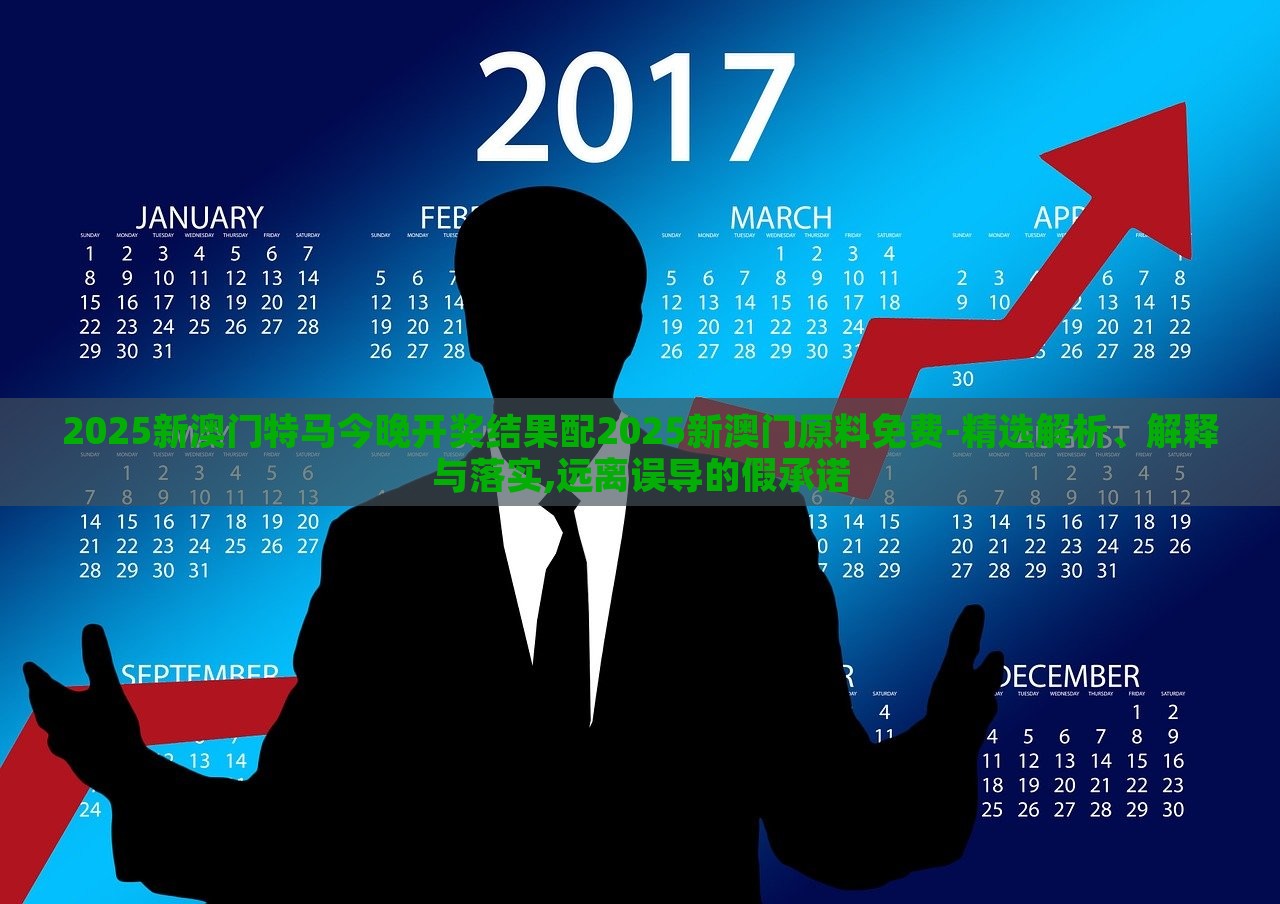 2025新澳門特馬今晚開獎結果配2025新澳門原料免費-精選解析、解釋與落實,遠離誤導的假承諾 2025新澳門特馬今晚開獎結果配2025新澳門原料免費-精選解析、解釋與落實,遠離誤導的假承諾