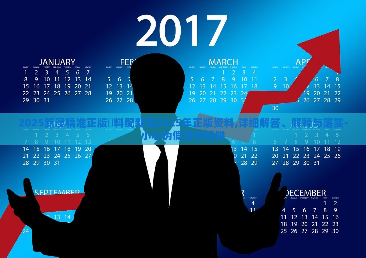 2025新澳精準(zhǔn)正版資料配新澳2025年正版資料,詳細(xì)解答、解釋與落實(shí)-小心偽假宣傳陷阱