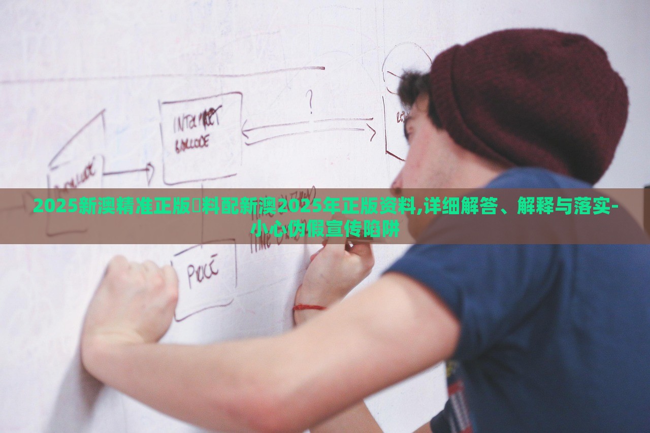 2025新澳精準(zhǔn)正版資料配新澳2025年正版資料,詳細(xì)解答、解釋與落實(shí)-小心偽假宣傳陷阱