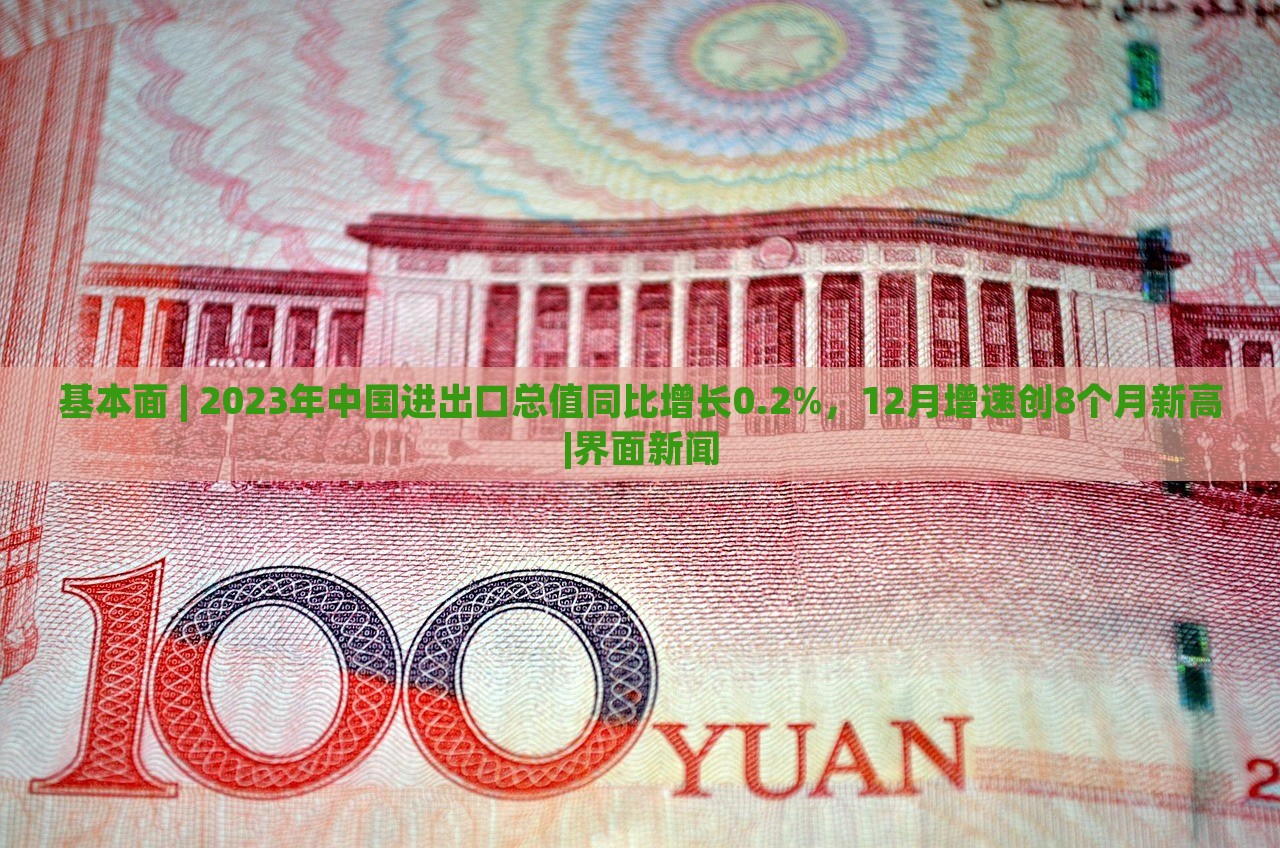 基本面 | 2023年中國(guó)進(jìn)出口總值同比增長(zhǎng)0.2%，12月增速創(chuàng)8個(gè)月新高|界面新聞