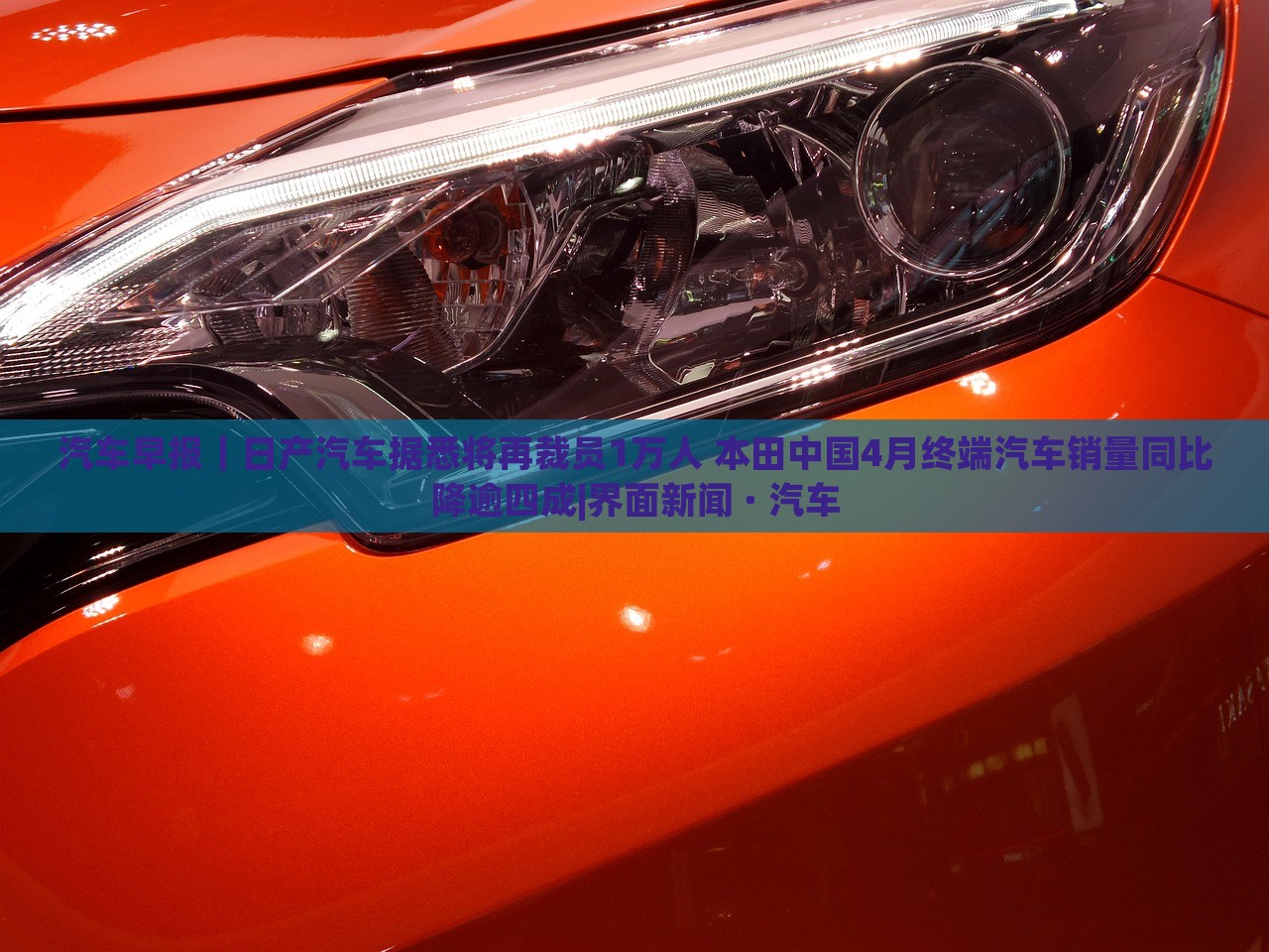 汽車(chē)早報(bào)｜日產(chǎn)汽車(chē)據(jù)悉將再裁員1萬(wàn)人 本田中國(guó)4月終端汽車(chē)銷(xiāo)量同比降逾四成|界面新聞 · 汽車(chē)