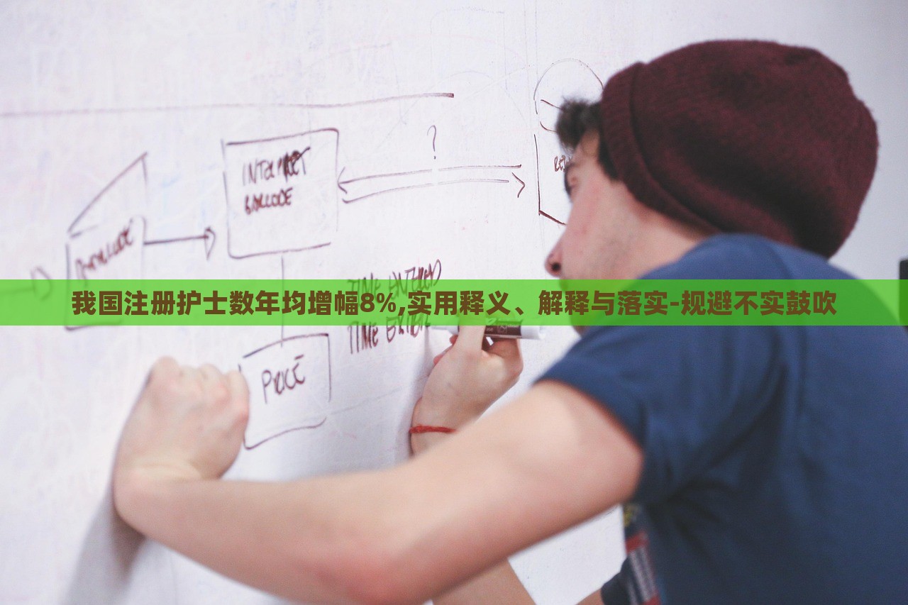 我國注冊(cè)護(hù)士數(shù)年均增幅8%,實(shí)用釋義、解釋與落實(shí)-規(guī)避不實(shí)鼓吹