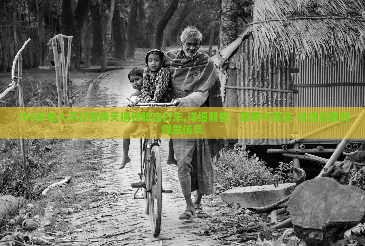 102歲老人不服老每天擼鐵騎自行車,詳細(xì)解答、解釋與落實(shí)-杜絕虛假的假宣傳風(fēng)