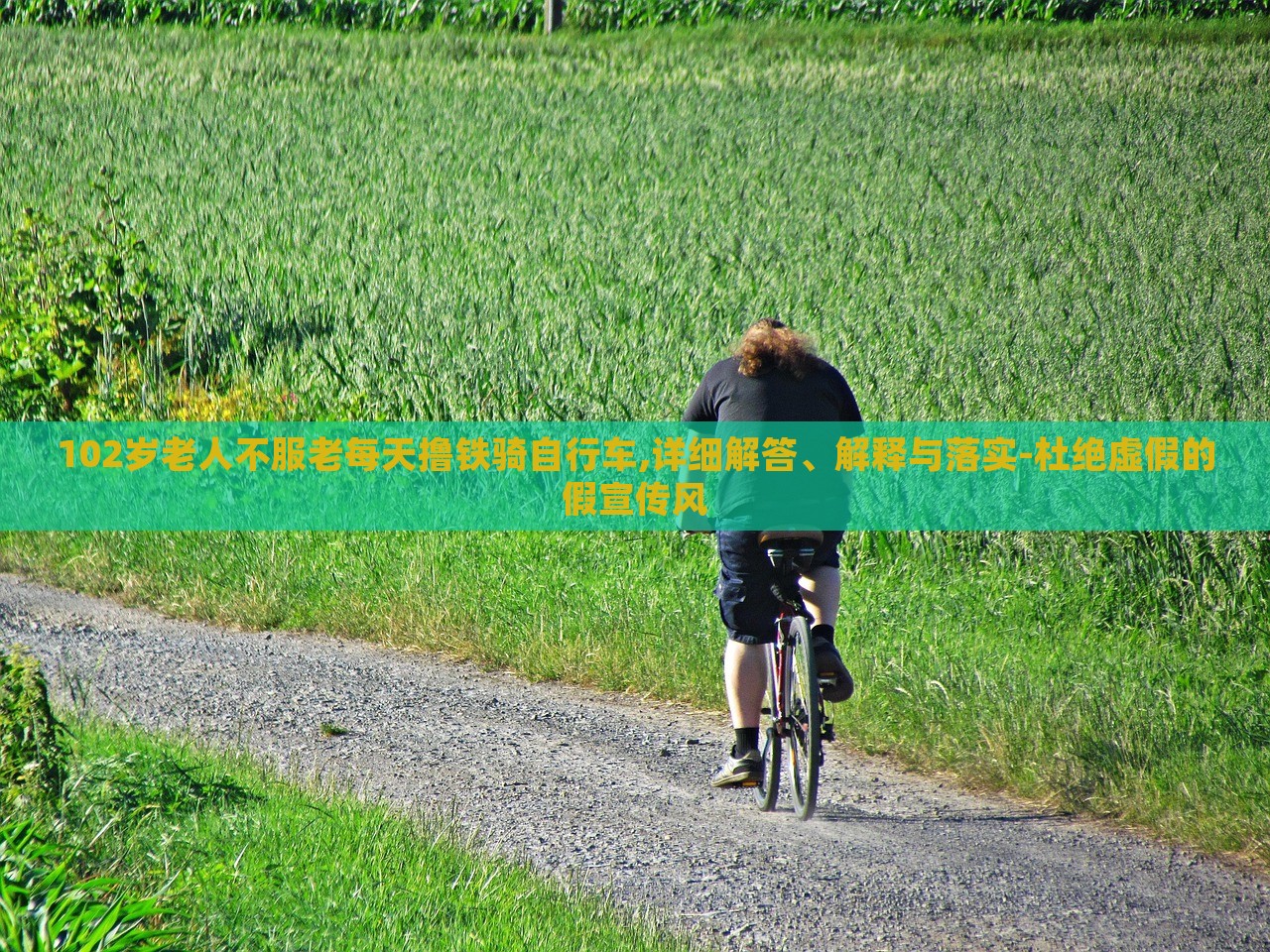 102歲老人不服老每天擼鐵騎自行車,詳細(xì)解答、解釋與落實(shí)-杜絕虛假的假宣傳風(fēng)