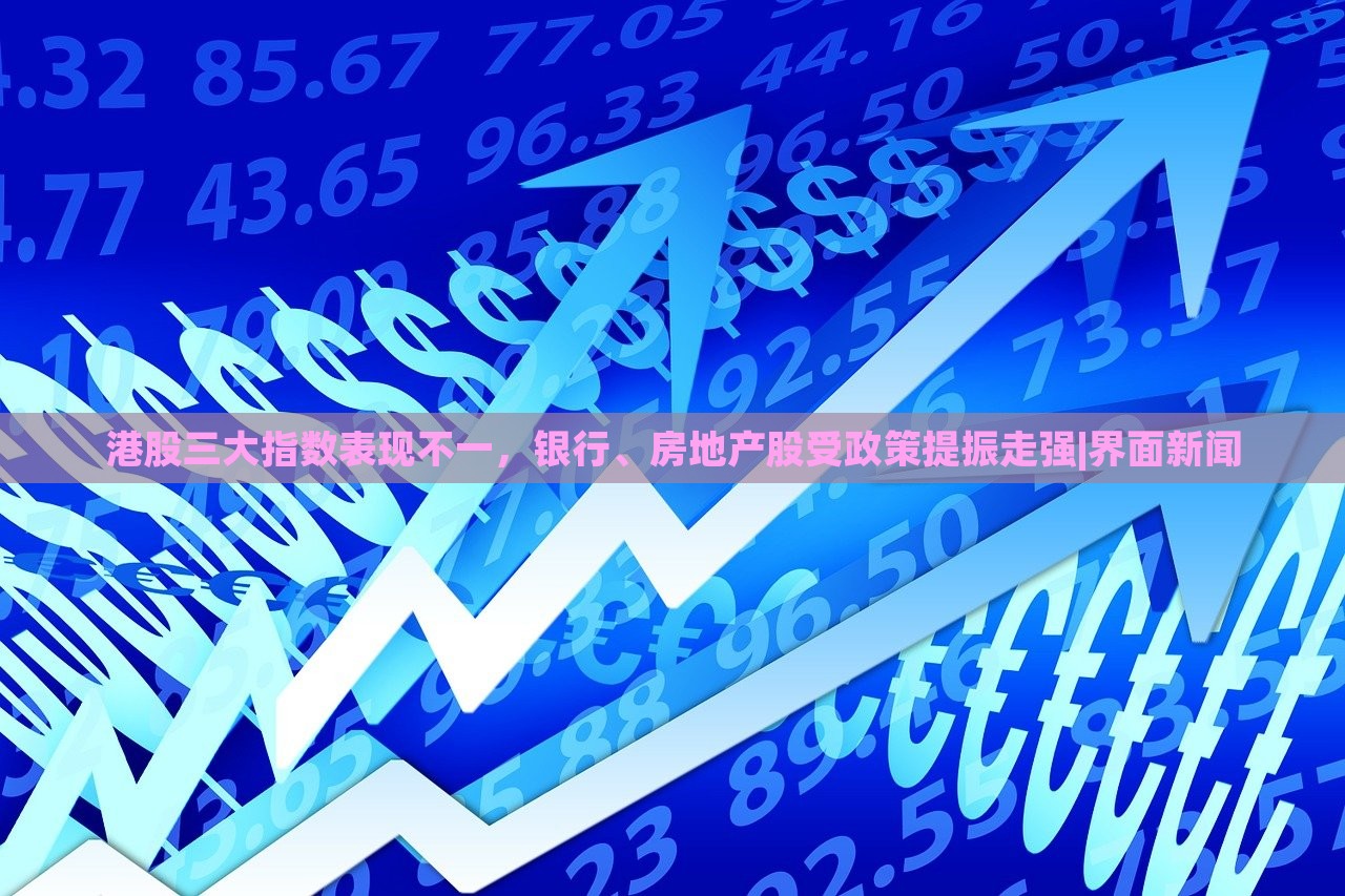 港股三大指數(shù)表現(xiàn)不一,銀行、房地產(chǎn)股受政策提振走強(qiáng)|界面新聞 港股三大指數(shù)表現(xiàn)不一,銀行、房地產(chǎn)股受政策提振走強(qiáng)|界面新聞