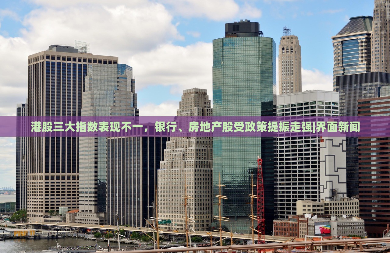 港股三大指數(shù)表現(xiàn)不一,銀行、房地產(chǎn)股受政策提振走強(qiáng)|界面新聞 港股三大指數(shù)表現(xiàn)不一,銀行、房地產(chǎn)股受政策提振走強(qiáng)|界面新聞