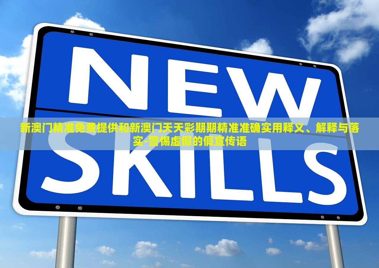 新澳門精準(zhǔn)免費(fèi)提供和新澳門天天彩期期精準(zhǔn)準(zhǔn)確實用釋義、解釋與落實-警惕虛假的假宣傳語 新澳門精準(zhǔn)免費(fèi)提供和新澳門天天彩期期精準(zhǔn)準(zhǔn)確實用釋義、解釋與落實-警惕虛假的假宣傳語