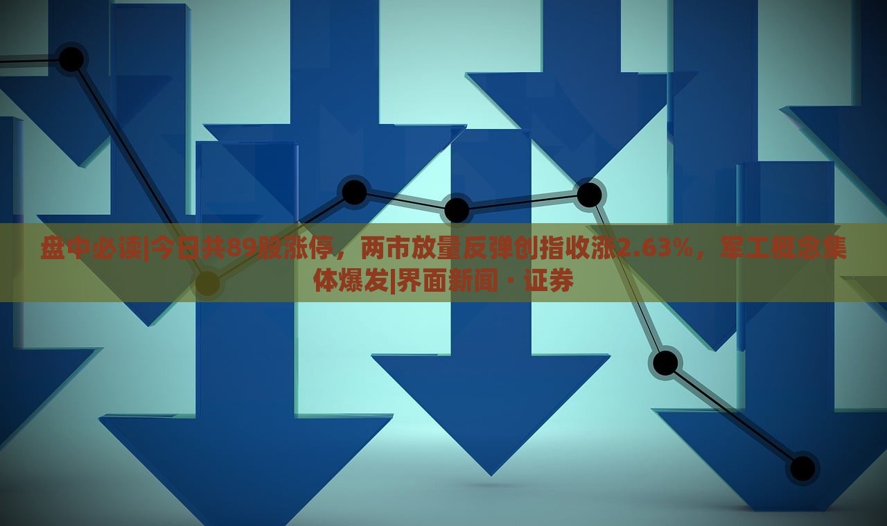 盤(pán)中必讀|今日共89股漲停,兩市放量反彈創(chuàng)指收漲2.63%,軍工概念集體爆發(fā)|界面新聞 · 證券 盤(pán)中必讀|今日共89股漲停,兩市放量反彈創(chuàng)指收漲2.63%,軍工概念集體爆發(fā)|界面新聞 · 證券