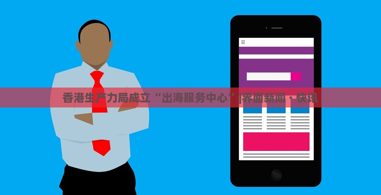 香港生產(chǎn)力局成立“出海服務(wù)中心”|界面新聞 · 快訊