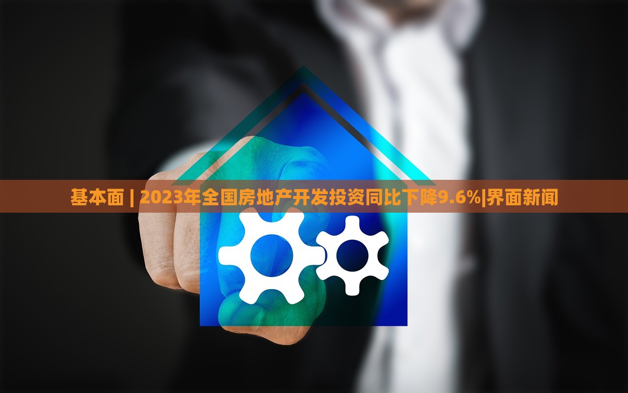 基本面 | 2023年全國房地產(chǎn)開發(fā)投資同比下降9.6%|界面新聞