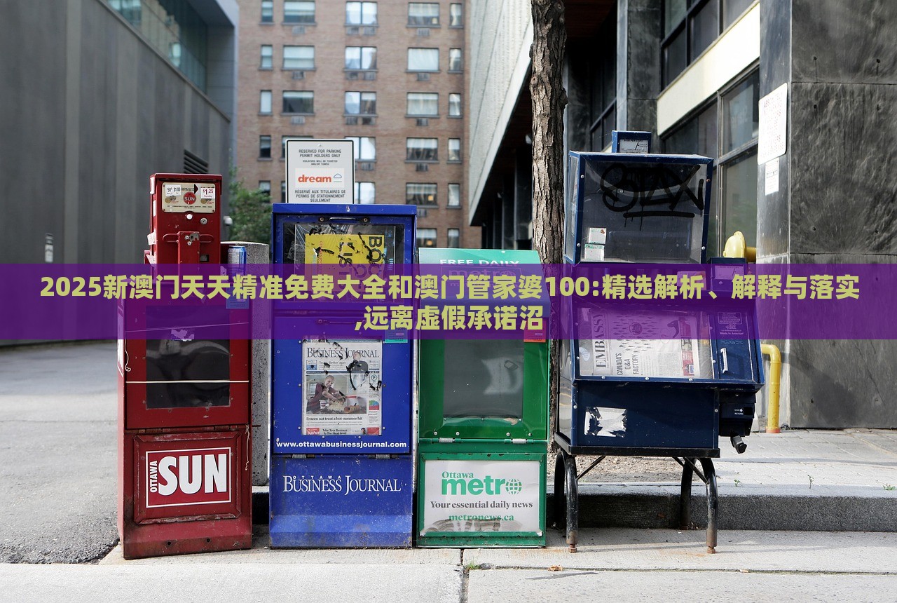 2025新澳門天天精準免費大全和澳門管家婆100:精選解析、解釋與落實,遠離虛假承諾沼
