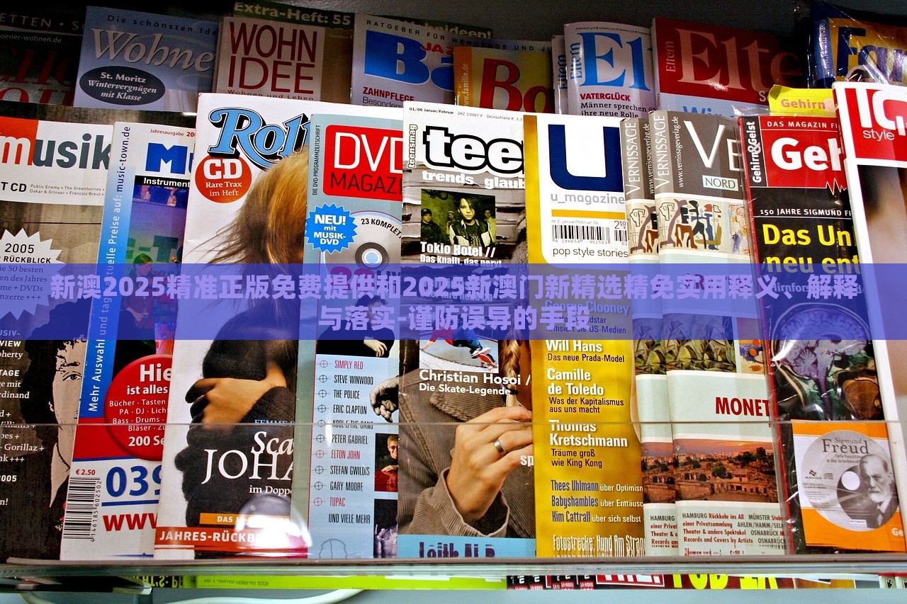 新澳2025精準(zhǔn)正版免費(fèi)提供和2025新澳門新精選精免實(shí)用釋義、解釋與落實(shí)-謹(jǐn)防誤導(dǎo)的手段