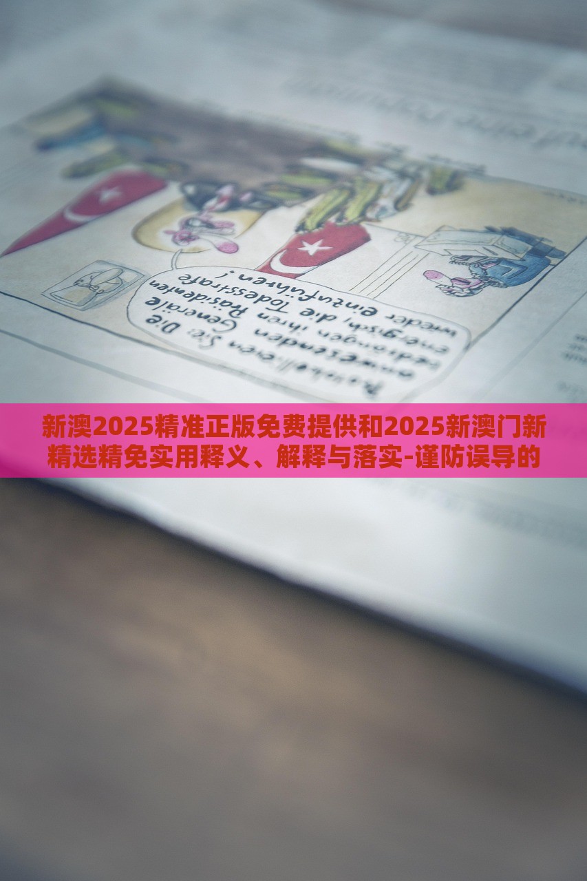 新澳2025精準(zhǔn)正版免費(fèi)提供和2025新澳門新精選精免實(shí)用釋義、解釋與落實(shí)-謹(jǐn)防誤導(dǎo)的手段