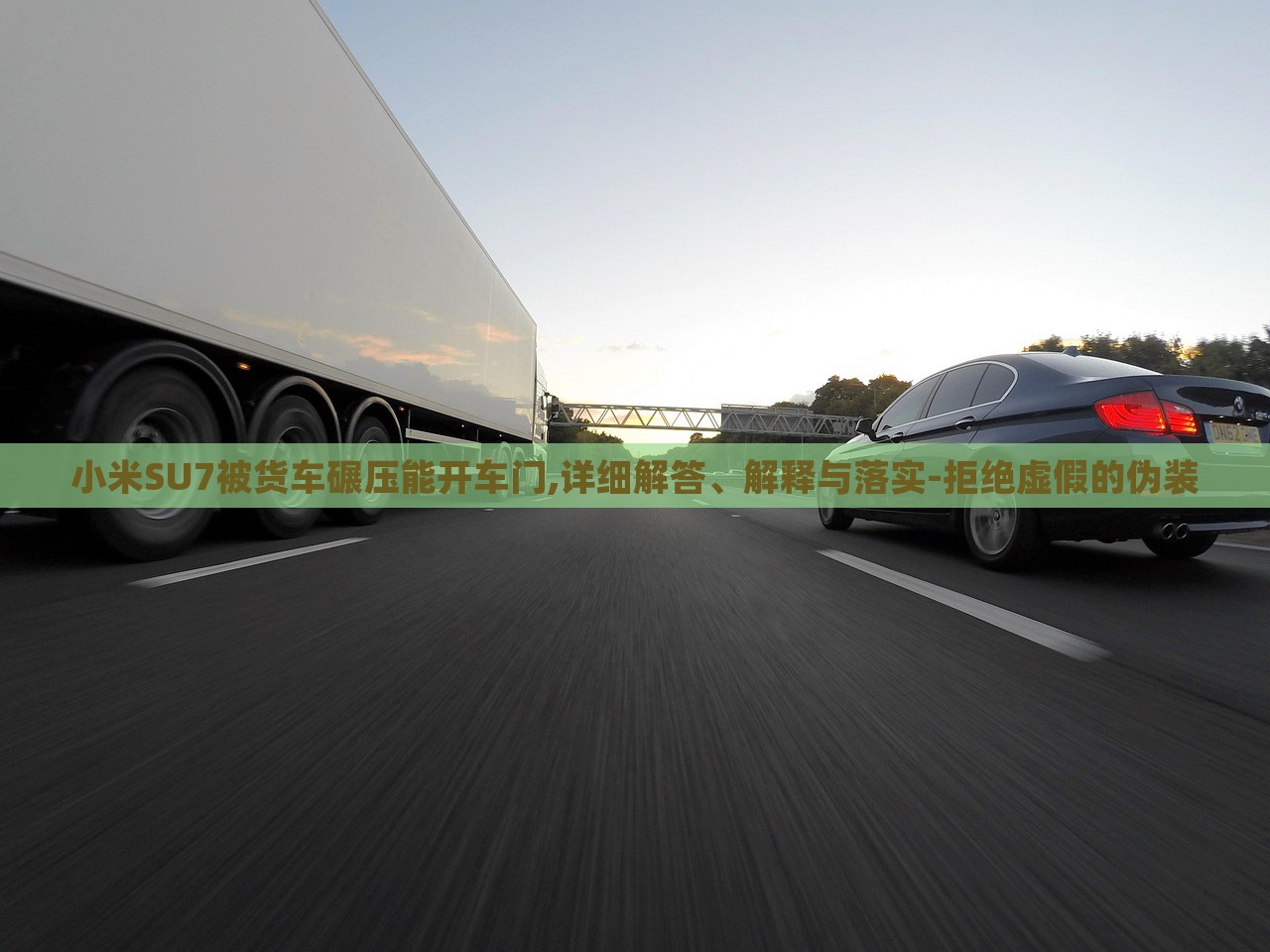 小米SU7被貨車碾壓能開車門,詳細(xì)解答、解釋與落實-拒絕虛假的偽裝 小米SU7被貨車碾壓能開車門,詳細(xì)解答、解釋與落實-拒絕虛假的偽裝
